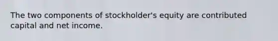 The two components of stockholder's equity are contributed capital and net income.