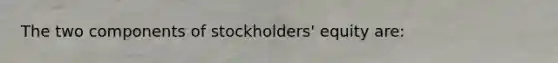 The two components of stockholders' equity are: