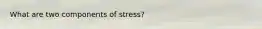 What are two components of stress?