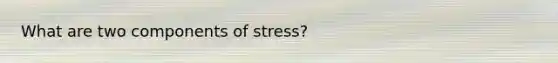 What are two components of stress?