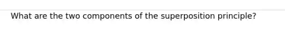 What are the two components of the superposition principle?