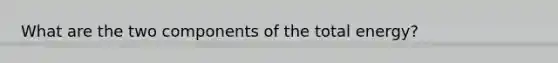 What are the two components of the total energy?