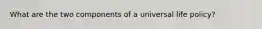 What are the two components of a universal life policy?