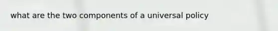 what are the two components of a universal policy