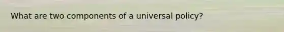 What are two components of a universal policy?