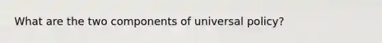 What are the two components of universal policy?