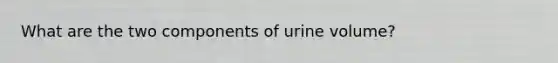 What are the two components of urine volume?