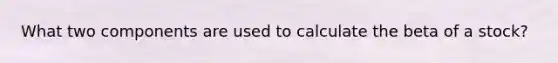 What two components are used to calculate the beta of a stock?