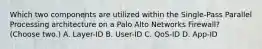 Which two components are utilized within the Single-Pass Parallel Processing architecture on a Palo Alto Networks Firewall? (Choose two.) A. Layer-ID B. User-ID C. QoS-ID D. App-ID