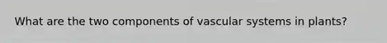 What are the two components of vascular systems in plants?