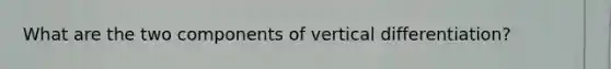 What are the two components of vertical differentiation?