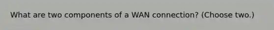 What are two components of a WAN connection? (Choose two.)