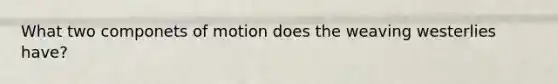 What two componets of motion does the weaving westerlies have?