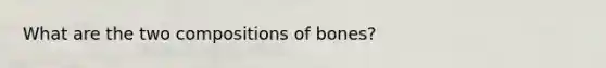 What are the two compositions of bones?