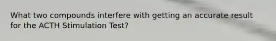 What two compounds interfere with getting an accurate result for the ACTH Stimulation Test?