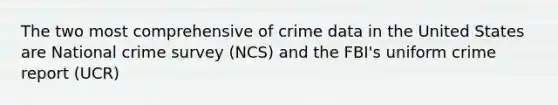 The two most comprehensive of crime data in the United States are National crime survey (NCS) and the FBI's uniform crime report (UCR)