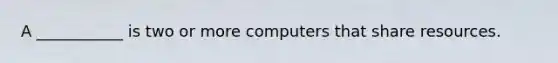A ___________ is two or more computers that share resources.