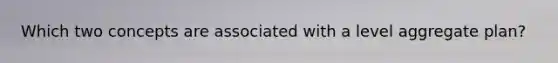 Which two concepts are associated with a level aggregate plan?