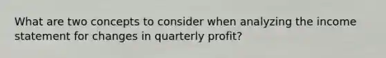 What are two concepts to consider when analyzing the income statement for changes in quarterly profit?