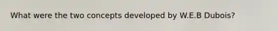 What were the two concepts developed by W.E.B Dubois?