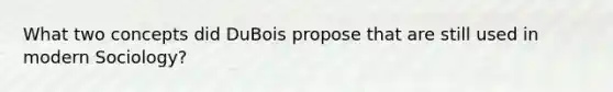 What two concepts did DuBois propose that are still used in modern Sociology?