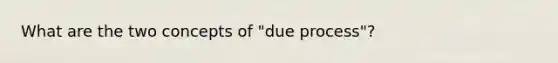 What are the two concepts of "due process"?