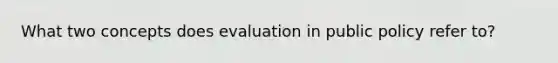 What two concepts does evaluation in public policy refer to?