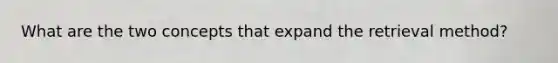 What are the two concepts that expand the retrieval method?