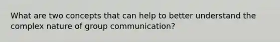 What are two concepts that can help to better understand the complex nature of group communication?