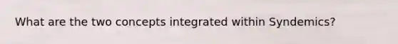 What are the two concepts integrated within Syndemics?