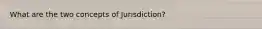 What are the two concepts of Jurisdiction?