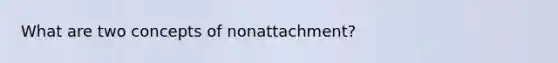 What are two concepts of nonattachment?