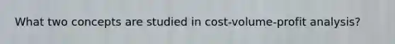 What two concepts are studied in cost-volume-profit analysis?