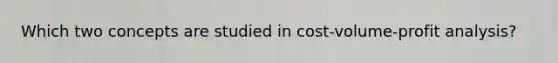 Which two concepts are studied in cost-volume-profit analysis?