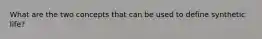 What are the two concepts that can be used to define synthetic life?