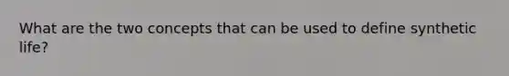 What are the two concepts that can be used to define synthetic life?