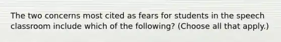 The two concerns most cited as fears for students in the speech classroom include which of the following? (Choose all that apply.)