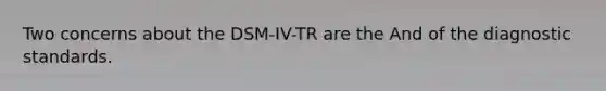 Two concerns about the DSM-IV-TR are the And of the diagnostic standards.