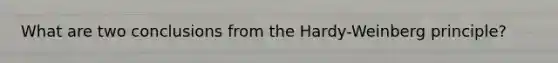What are two conclusions from the Hardy-Weinberg principle?