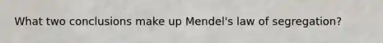 What two conclusions make up Mendel's law of segregation?