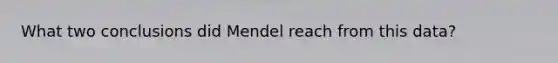 What two conclusions did Mendel reach from this data?