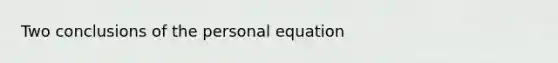 Two conclusions of the personal equation