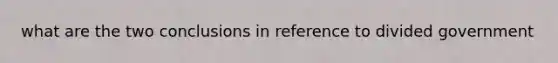 what are the two conclusions in reference to divided government