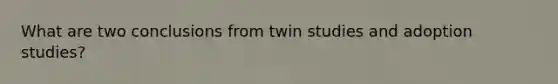 What are two conclusions from twin studies and adoption studies?