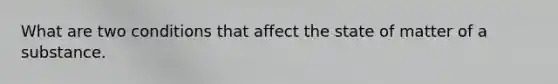 What are two conditions that affect the state of matter of a substance.