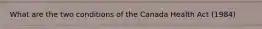 What are the two conditions of the Canada Health Act (1984)