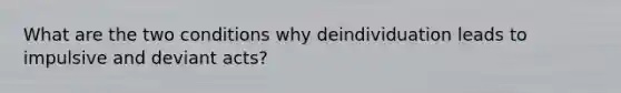 What are the two conditions why deindividuation leads to impulsive and deviant acts?