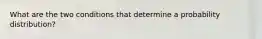 What are the two conditions that determine a probability​ distribution?