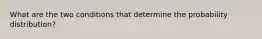 What are the two conditions that determine the probability distribution?