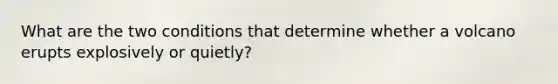 What are the two conditions that determine whether a volcano erupts explosively or quietly?